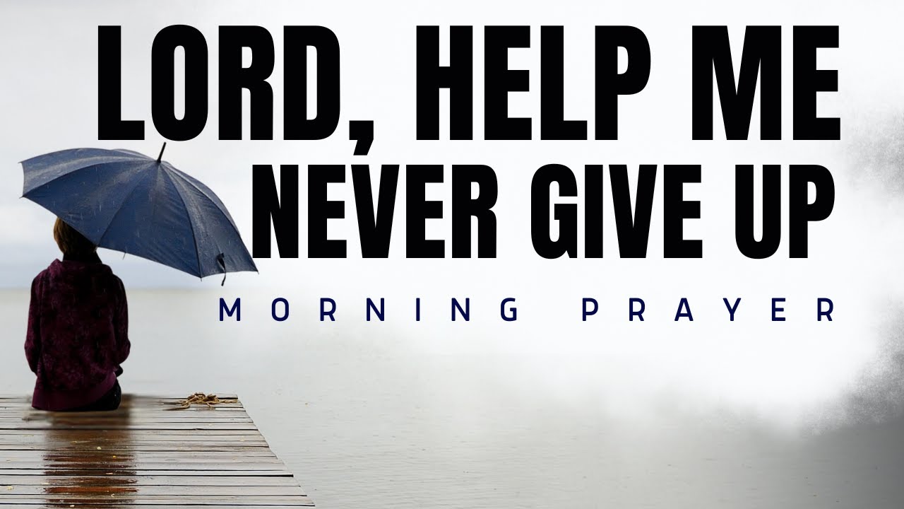 Lord, Help Me Never Give Up | Powerful Morning Prayer