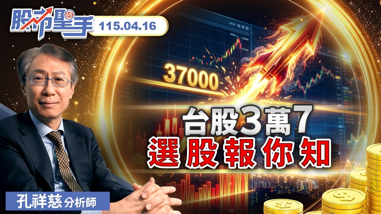 台股3萬7 選股報你知 | 孔祥慈分析師【把握前端資訊，迎向財富自由】2026.4.16