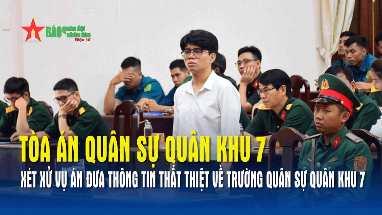 Tòa án Quân sự Quân khu 7 xét xử vụ án đưa thông tin thất thiệt về Trường Quân sự Quân khu 7