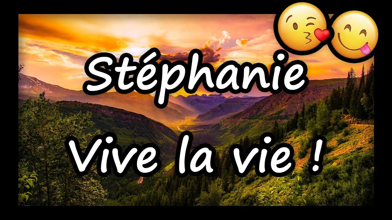 Stéphanie, VIVE LA VIE ET TOUS MES VOEUX (joyeux anniversaire Stéphanie, bonne fête Stéphanie)