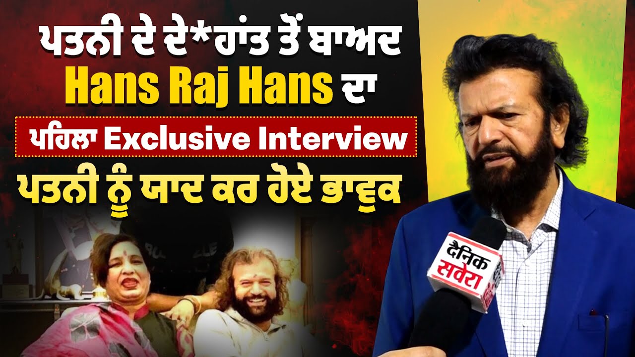 ਪਤਨੀ ਦੇ ਦੇ*ਹਾਂਤ ਤੋਂ ਬਾਅਦ Hans Raj Hans ਦਾ ਪਹਿਲਾ Exclusive Interview, ਪਤਨੀ ਨੂੰ ਯਾਦ ਕਰ ਹੋਏ ਭਾਵੁਕ