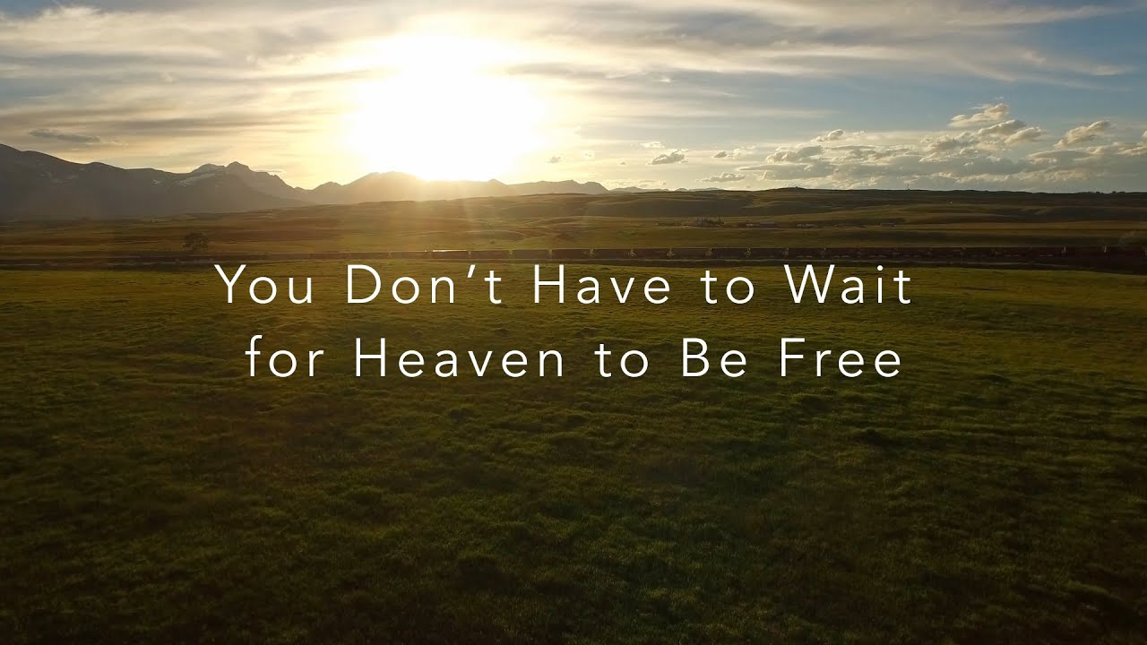 You Don't Have to Wait for Heaven to Be Free