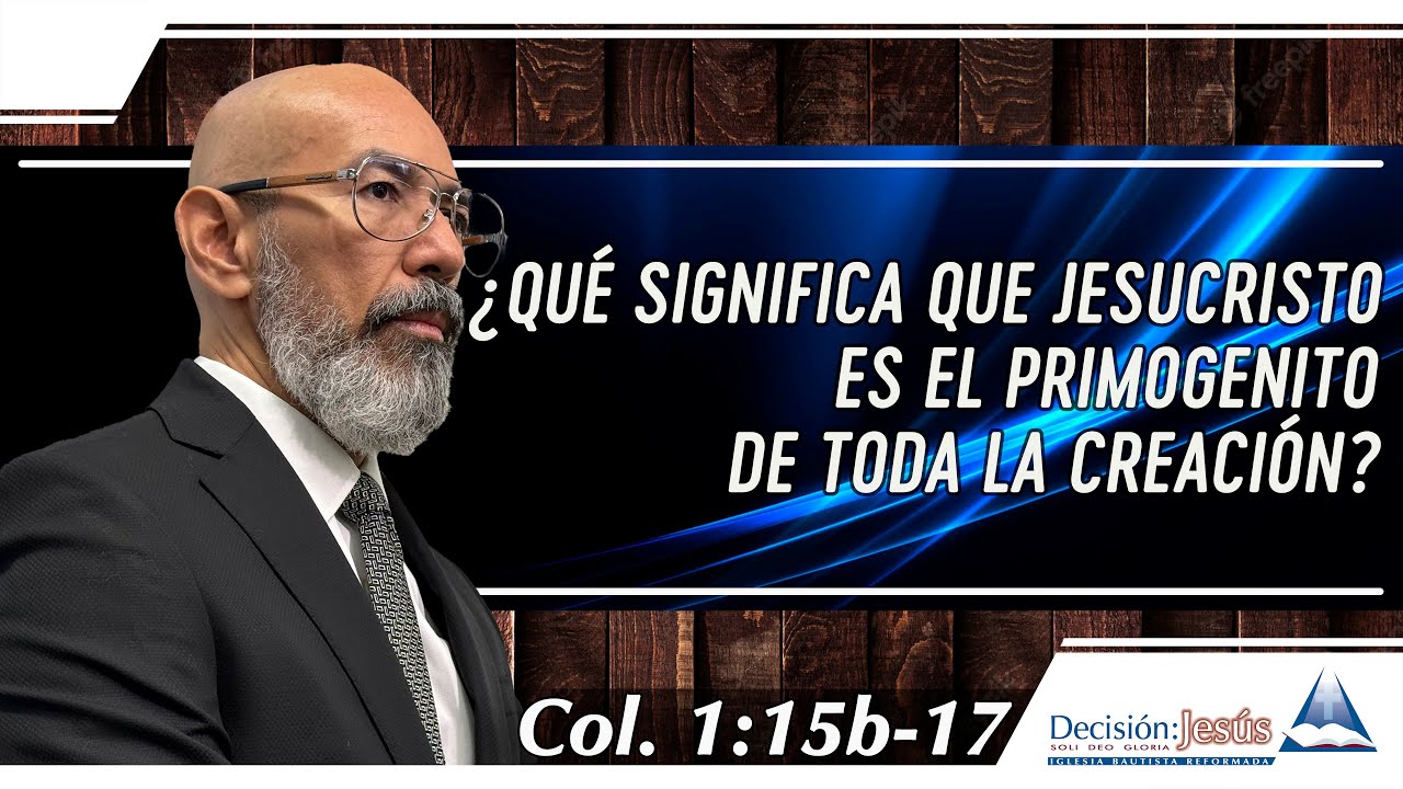 ¿Que significa que Jesucristo es el Primogénito de toda creación? Colosenses 1 15b 17