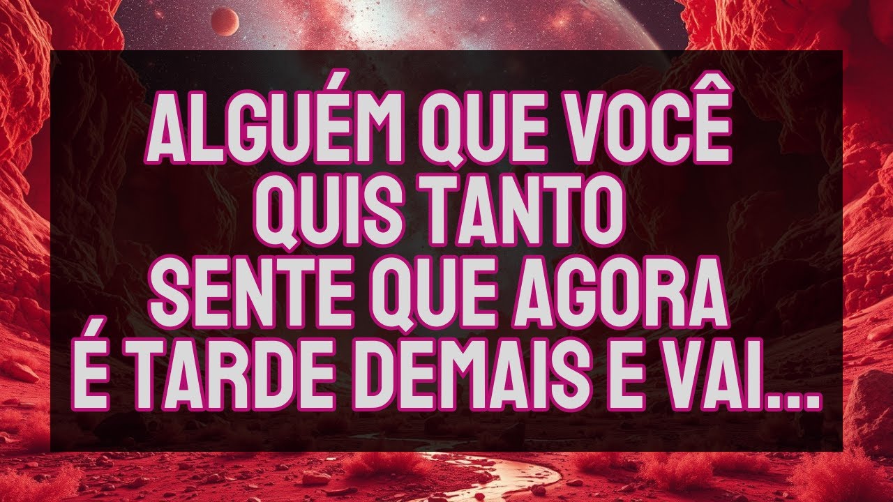 ALGUÉM QUE VOCÊ QUIS TANTO SENTE QUE AGORA É TARDE DEMAIS E VAI...