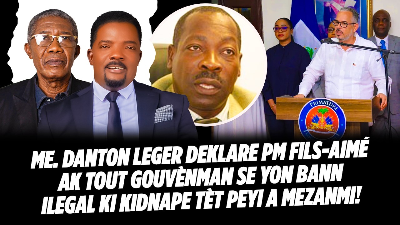 Me  DANTON LEGER DEKLARE PM FILS AIMÉ AK TOUT GOUVÈNMAN SE YON BANN ILEGAL KI KIDNAPE TÈT PEYI A