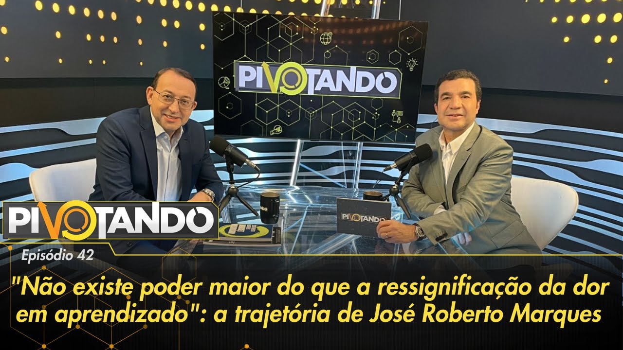 José Roberto Marques: Não existe poder maior do que ressignificar dor em aprendizado | Pivotando #42