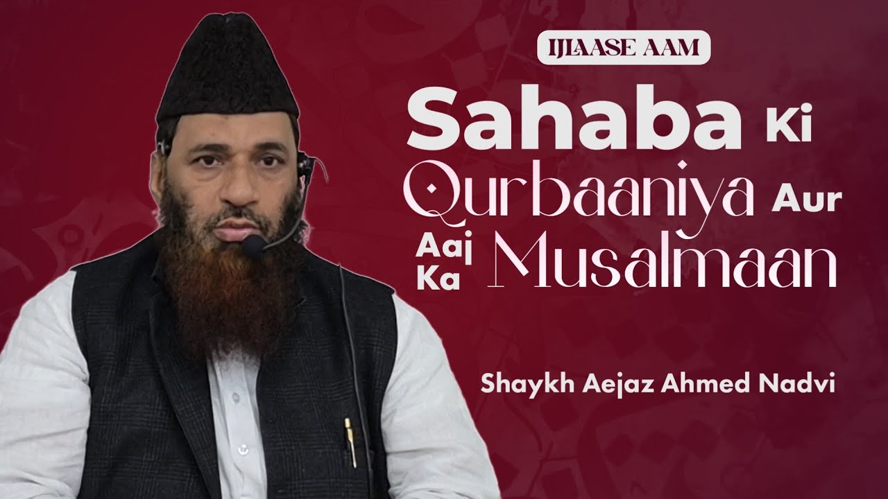 Sahabah (rz) Ki Qurbaaniya Aur Aaj Ka Musalmaan By Shaykh Aejaz Ahmed Nadvi | Ijlaase Aam