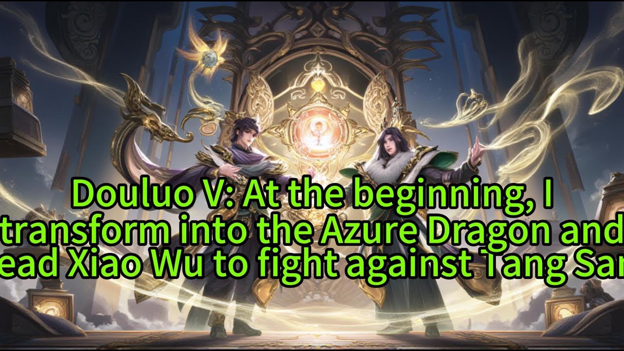 《Douluo V: At the beginning, I transform into the Azure Dragon and lead Xiao Wu to fight against 》