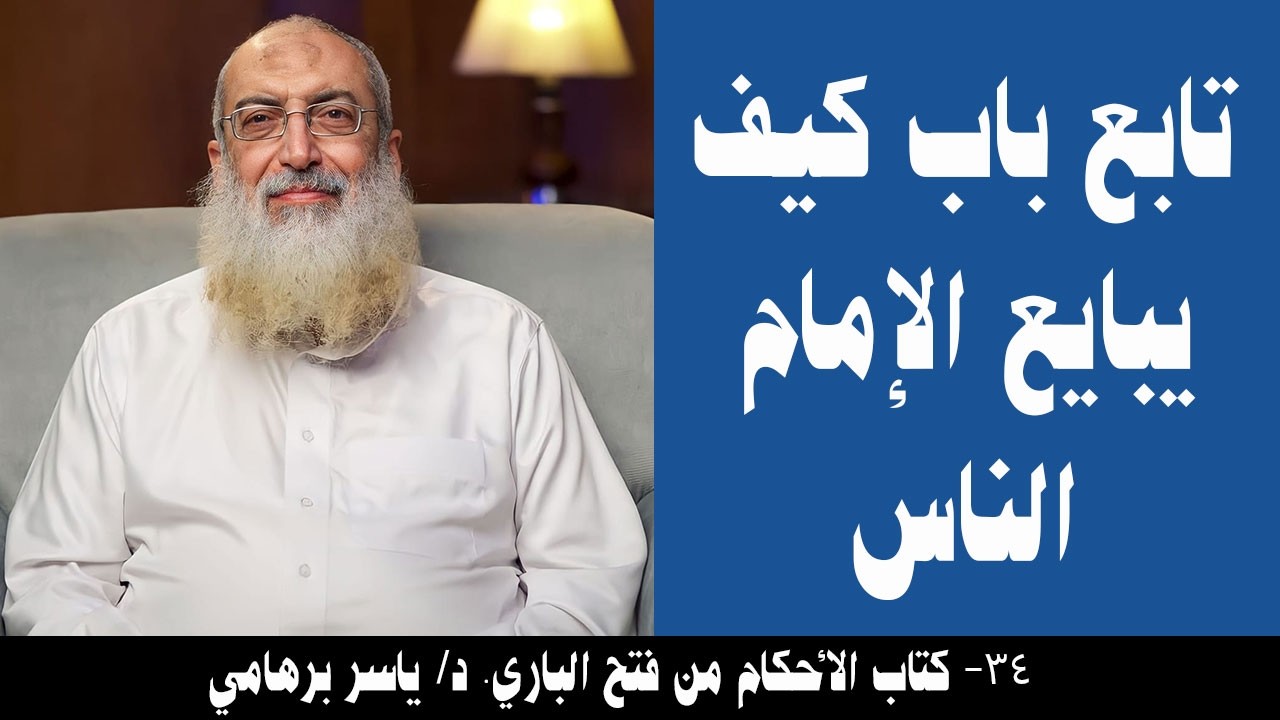 034- تابع باب كيف يبايع الإمام الناس (كتاب الأحكام من فتح الباري). د/ ياسر برهامي