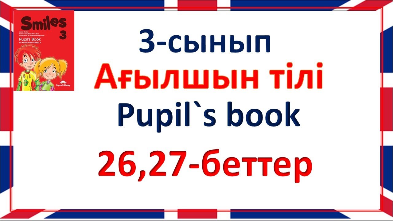 Ағылшын тілі 3-сынып 26, 27 беттер жауаптарымен, қазақша, орысша Smiles 3 Pupil`s book