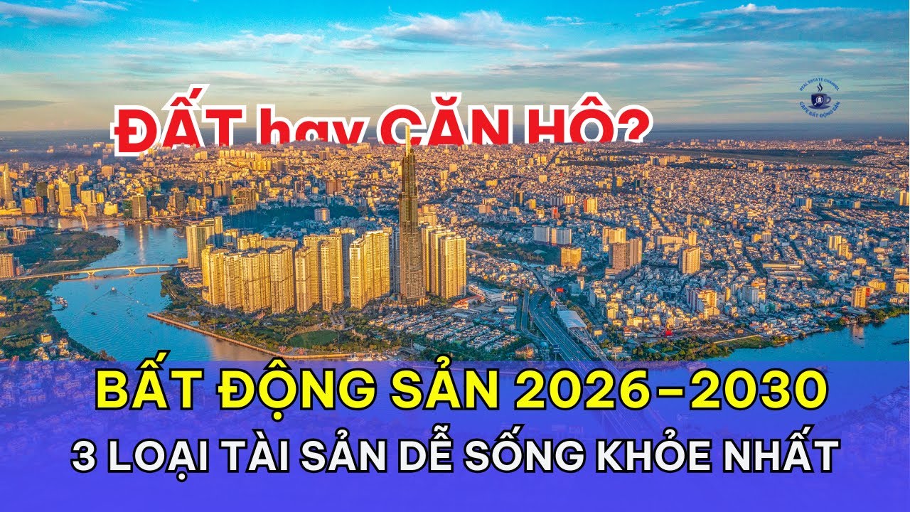 Bất Động Sản 2026&ndash;2030: 3 loại t&agrave;i sản dễ sống khỏe nhất