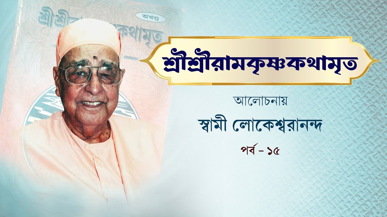 শ্রীশ্রীরামকৃষ্ণকথামৃত | আলোচনায় স্বামী লোকেশ্বরানন্দ | পর্ব ১৫
