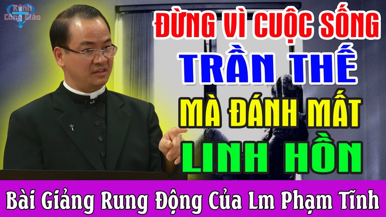 ĐỪNG VÌ CUỘC SỐNG TRẦN THẾ MÀ ĐÁNH MẤT LINH HỒN - Bài Giảng Rung Động Của Lm Phạm Tĩnh