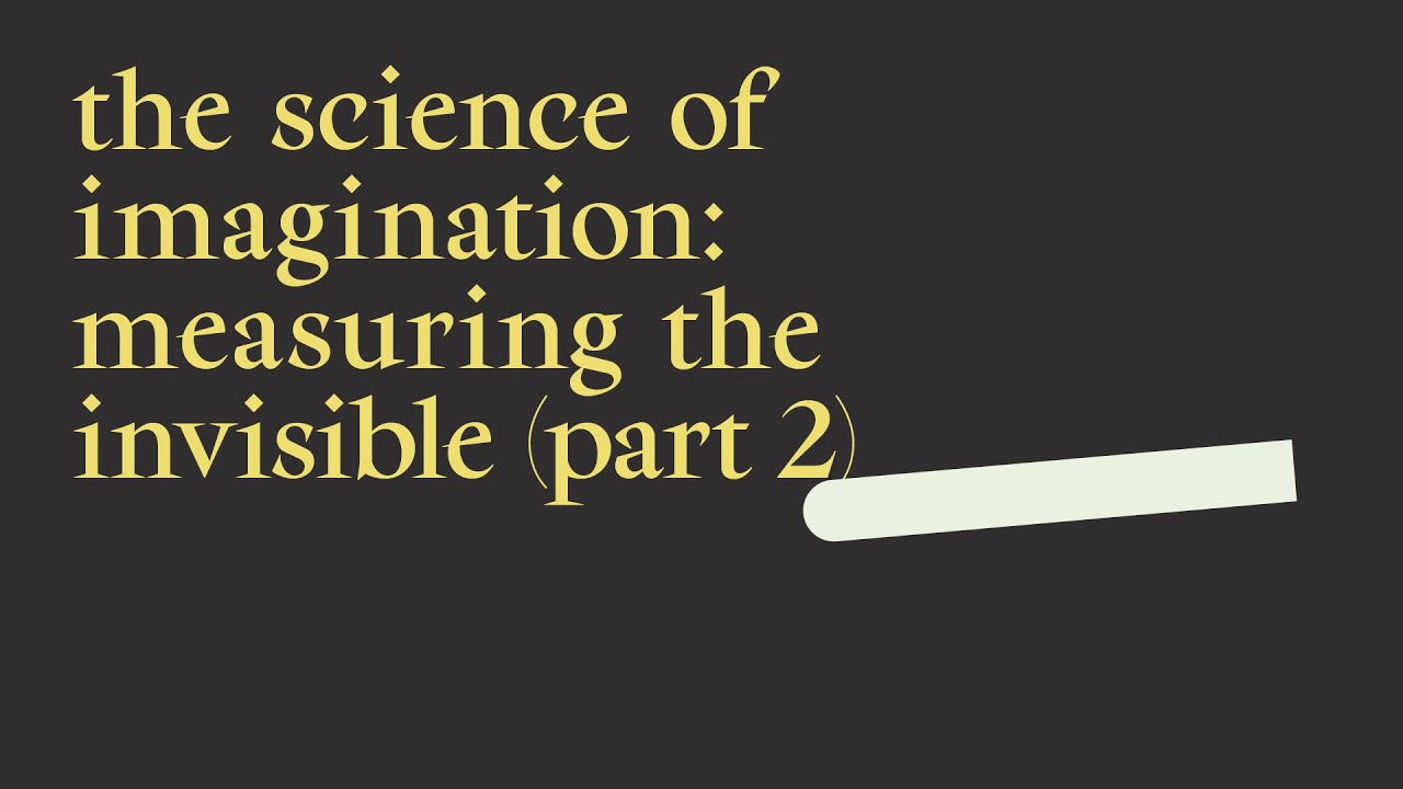 7. The Science of Imagination: Measuring the Invisible (Part 2)
