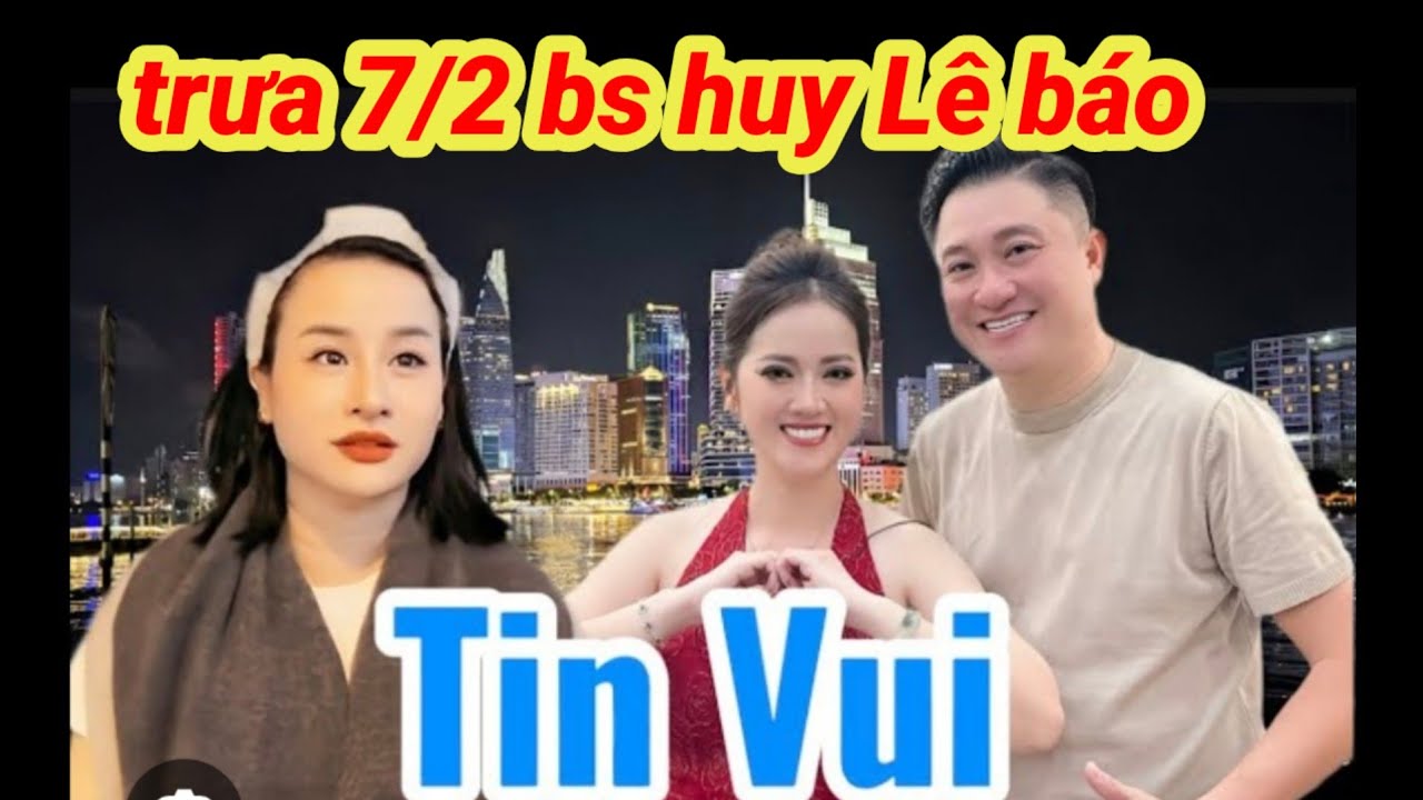 Trưa 7/2 tin cực kỳ vui , bs huy Lê ,bất ngờ  báo tin vui cho anh em youtube ủng hộ Hồng Loan 