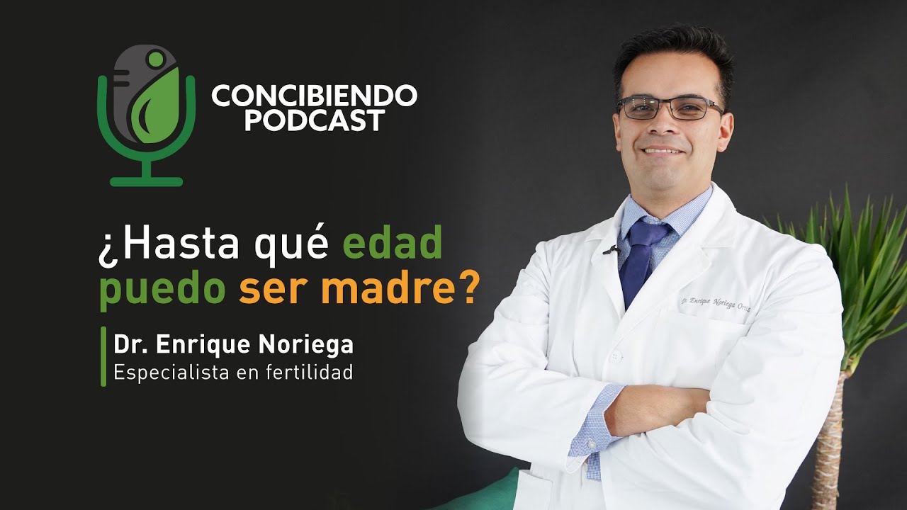 ¿Hasta qué edad puedo ser madre? - Dr. Enrique Noriega - Episodio 3