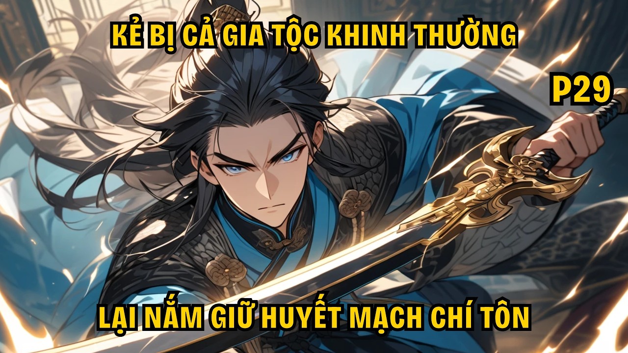 KẺ BỊ CẢ GIA TỘC KHINH THƯỜNG LẠI NẮM GIỮ HUYẾT MẠCH CHÍ TÔN - P29.