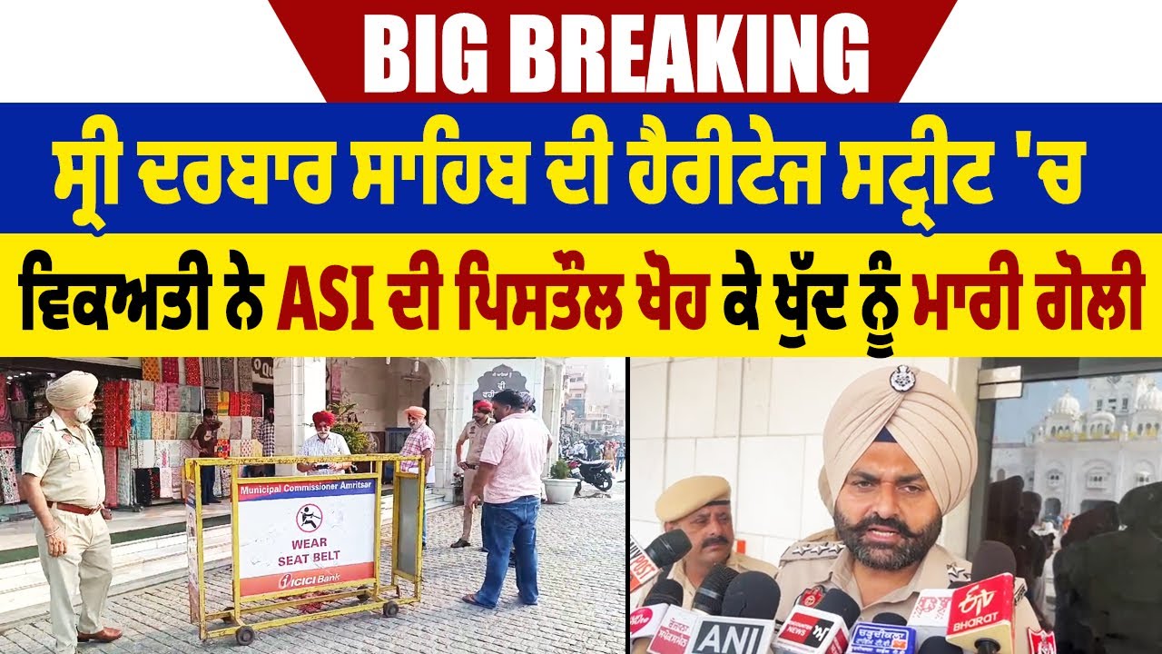 Big Breaking:ਸ੍ਰੀ ਦਰਬਾਰ ਸਾਹਿਬ ਦੀ ਹੈਰੀਟੇਜ ਸਟ੍ਰੀਟ 'ਚ ਵਿਕਅਤੀ ਨੇ ASI ਦੀ ਪਿਸਤੌਲ ਖੋਹ ਕੇ ਖੁੱਦ ਨੂੰ ਮਾਰੀ ਗੋਲੀ