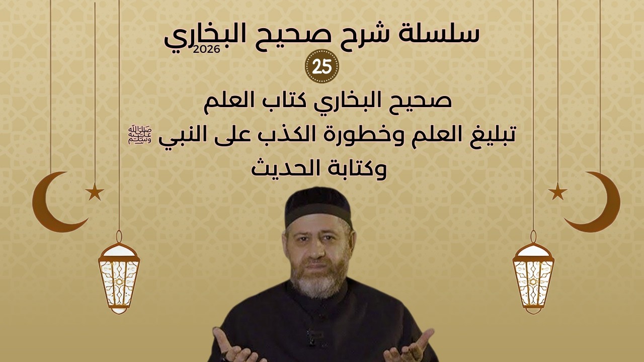 صحيح البخاري 25  كتاب العلم  تبليغ العلم وخطورة الكذب على النبي ﷺ وكتابة الحديث