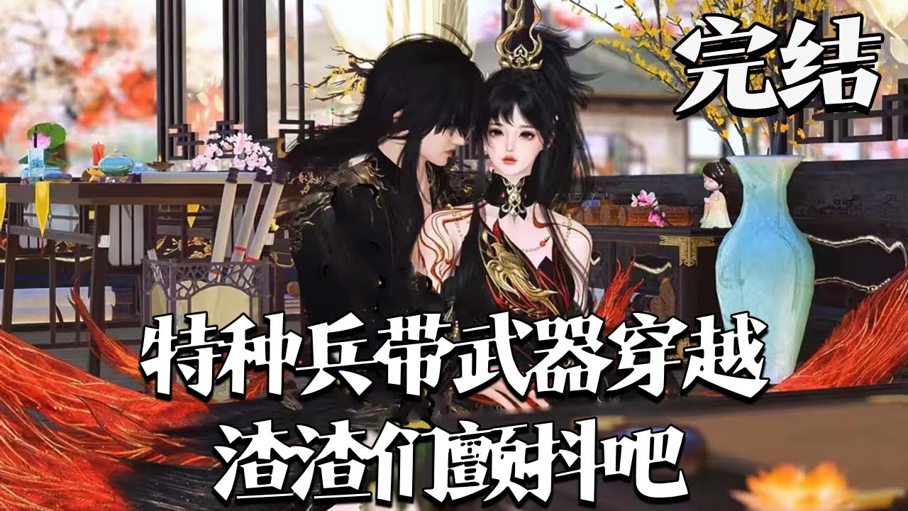 完结【特种兵带武器穿越，渣渣们颤抖吧】本文主打一个不惯着，管你是皇帝还是亲爹，谁敢惹都照打不误！ 宝子们看前先把脑子寄存下，感觉爽就行，吼吼吼。#qtmd