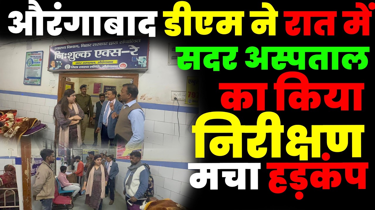 औरंगाबाद डीएम ने रात में सदर अस्पताल का किया निरीक्षण, मचा हड़कंप