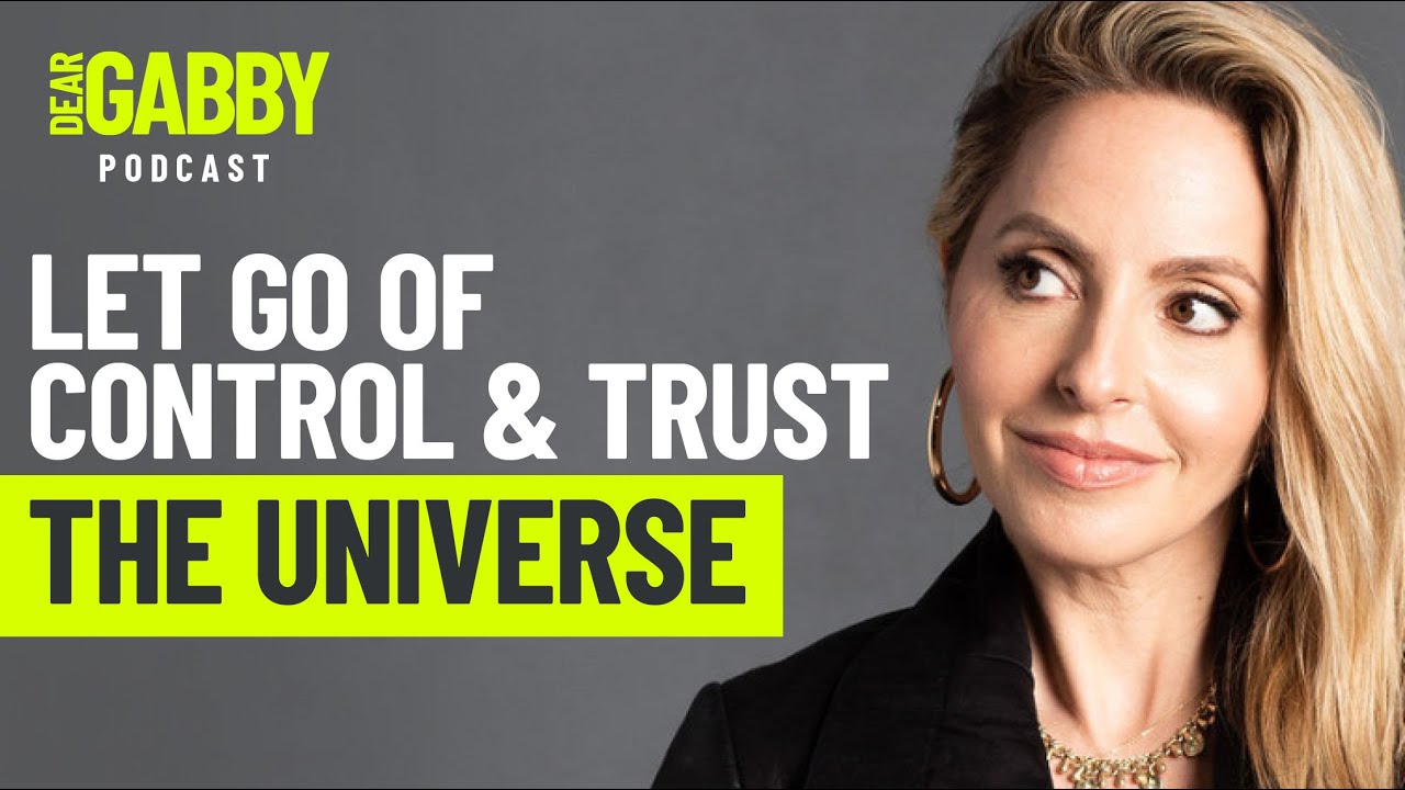 Controlling everything? Here’s how to let go and trust the Universe—Gabby Bernstein, Dear Gabby