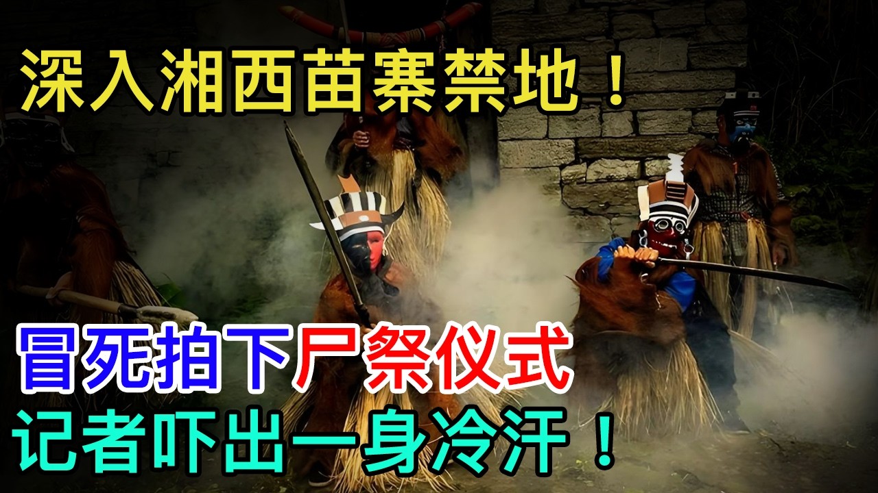 深入湘西苗寨禁地！冒死拍下尸祭仪式，记者吓出一身冷汗！#走进真相