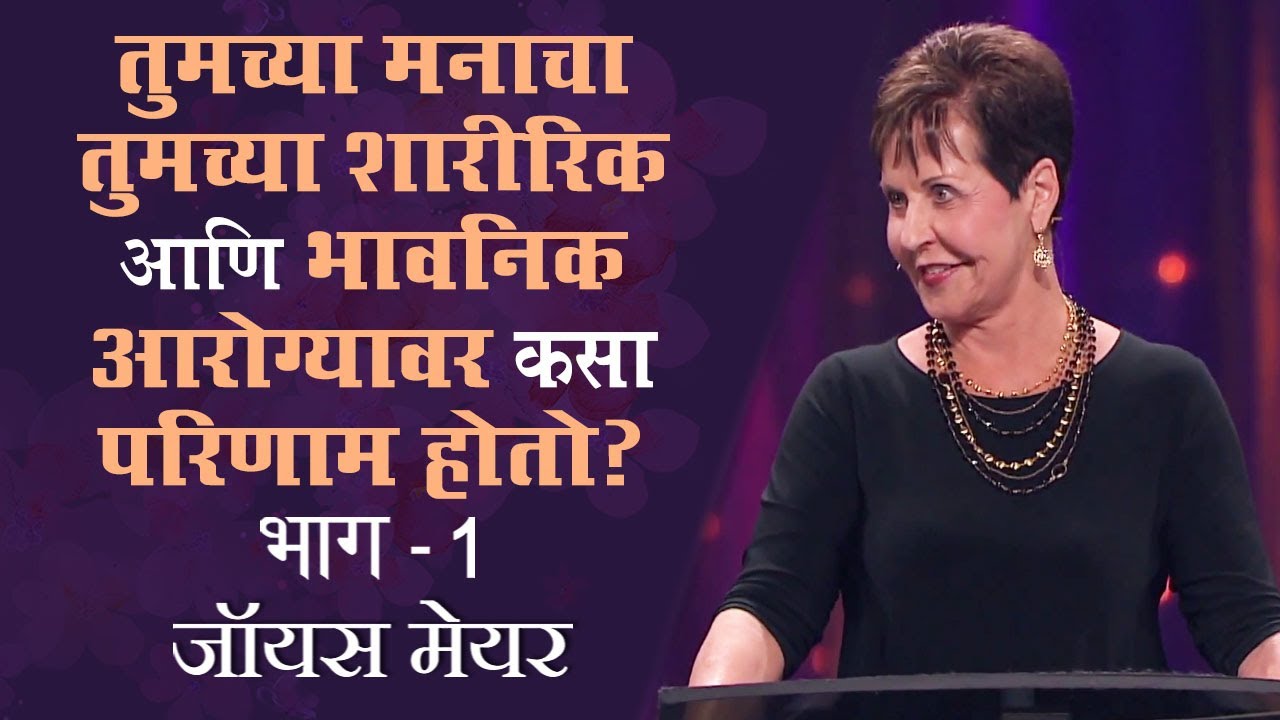 तुमच्या मनाचा तुमच्या शारीरिक आणि भावनिक आरोग्यावर कसा परिणाम होतो? Part 1 - Joyce Meyer