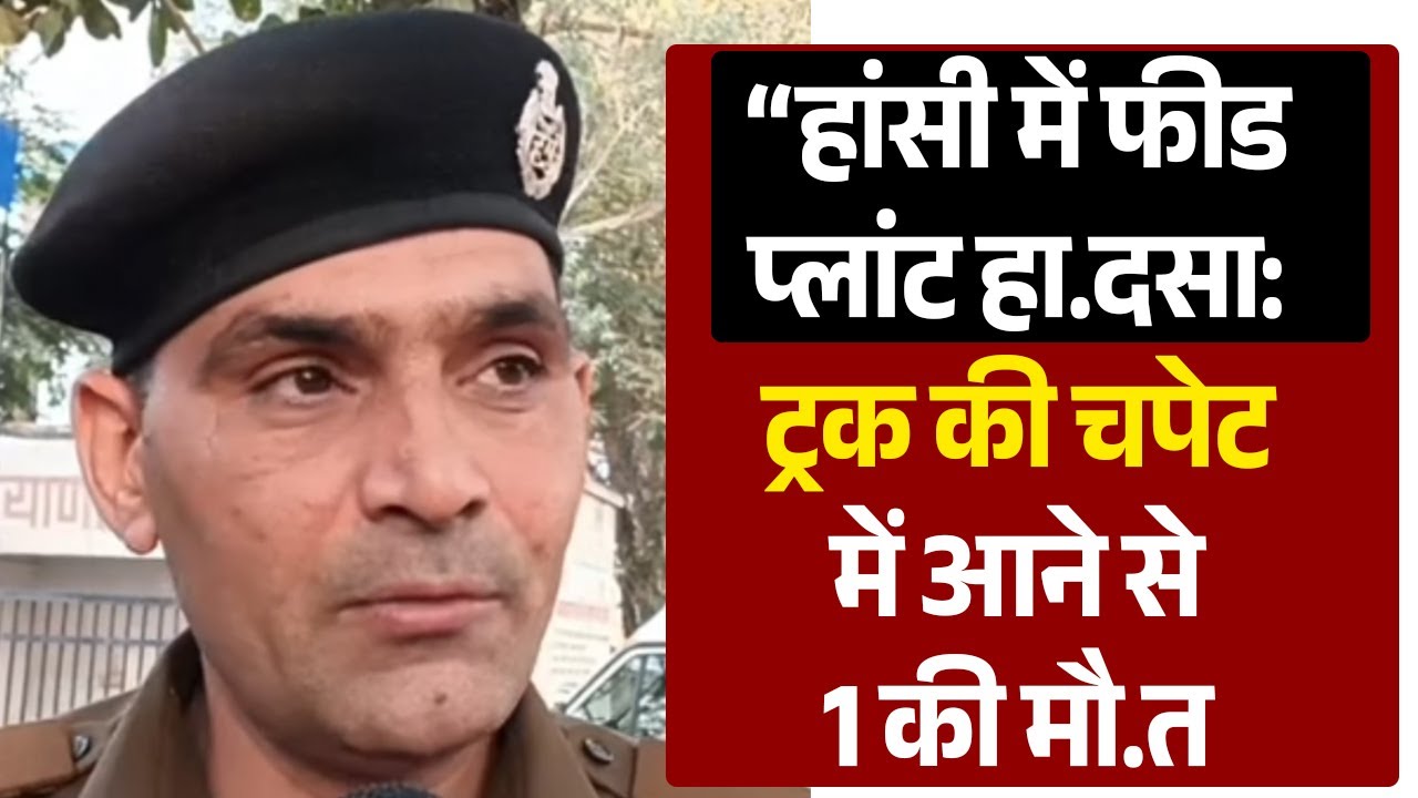 “हांसी में फीड Plant हा.दसा: Truck की चपेट में आने से 1 की मौ.त