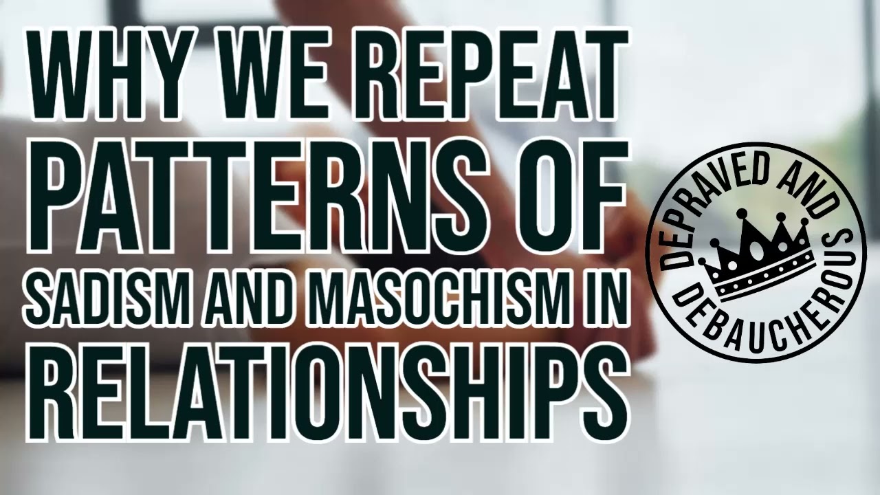 Why We Repeat Patterns of Sadism and Masochism in Relationships