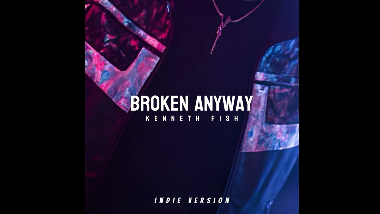 “Broken Anyway” written by: Kenneth Fish ￼