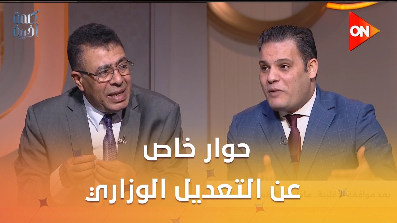 كلمة أخيرة - حوار خاص عن التعديل الوزاري مع الكاتب عماد الدين حسين والكاتب محمود سعد الدين