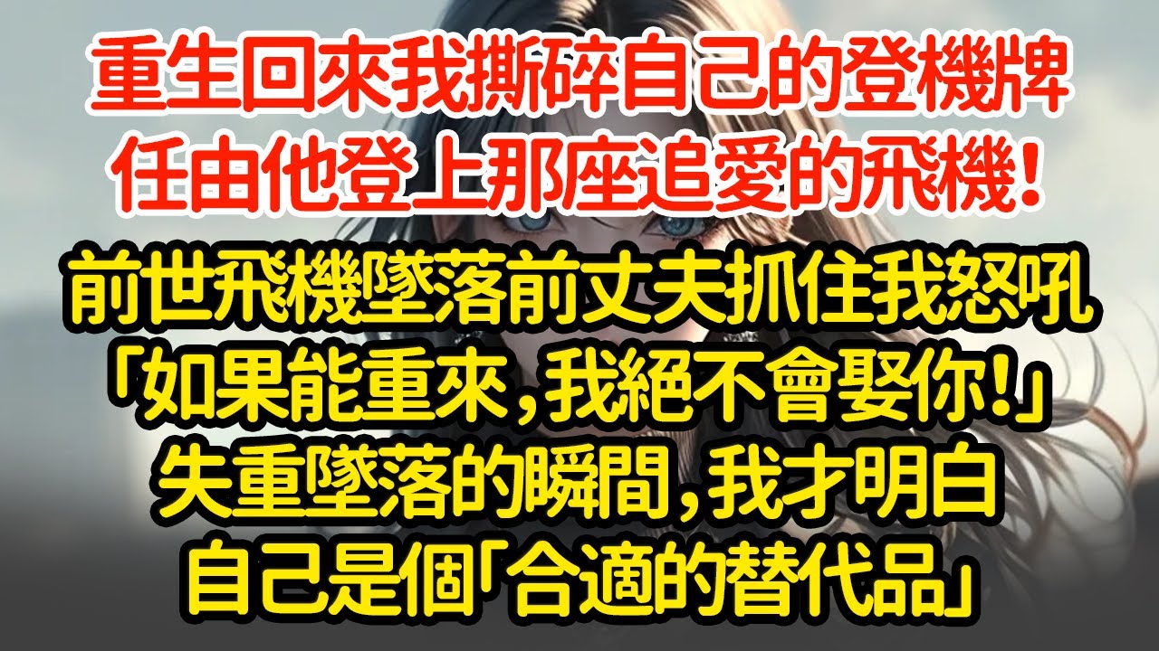 重生回來我撕碎自己的登機牌，任由他登上那座追愛的飛機！前世飛機墜落前丈夫抓住我怒吼「如果能重來，我絕不會娶你！」失重墜落的瞬間，我才明白自己是個「合適的替代品」