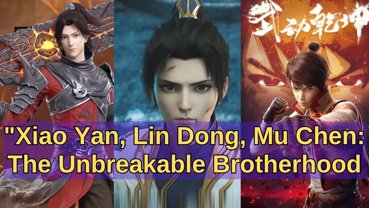 Xiao Yan, Lin Dong, Mu Chen: The Unbreakable Brotherhood#btth#martial universe#the great ruler