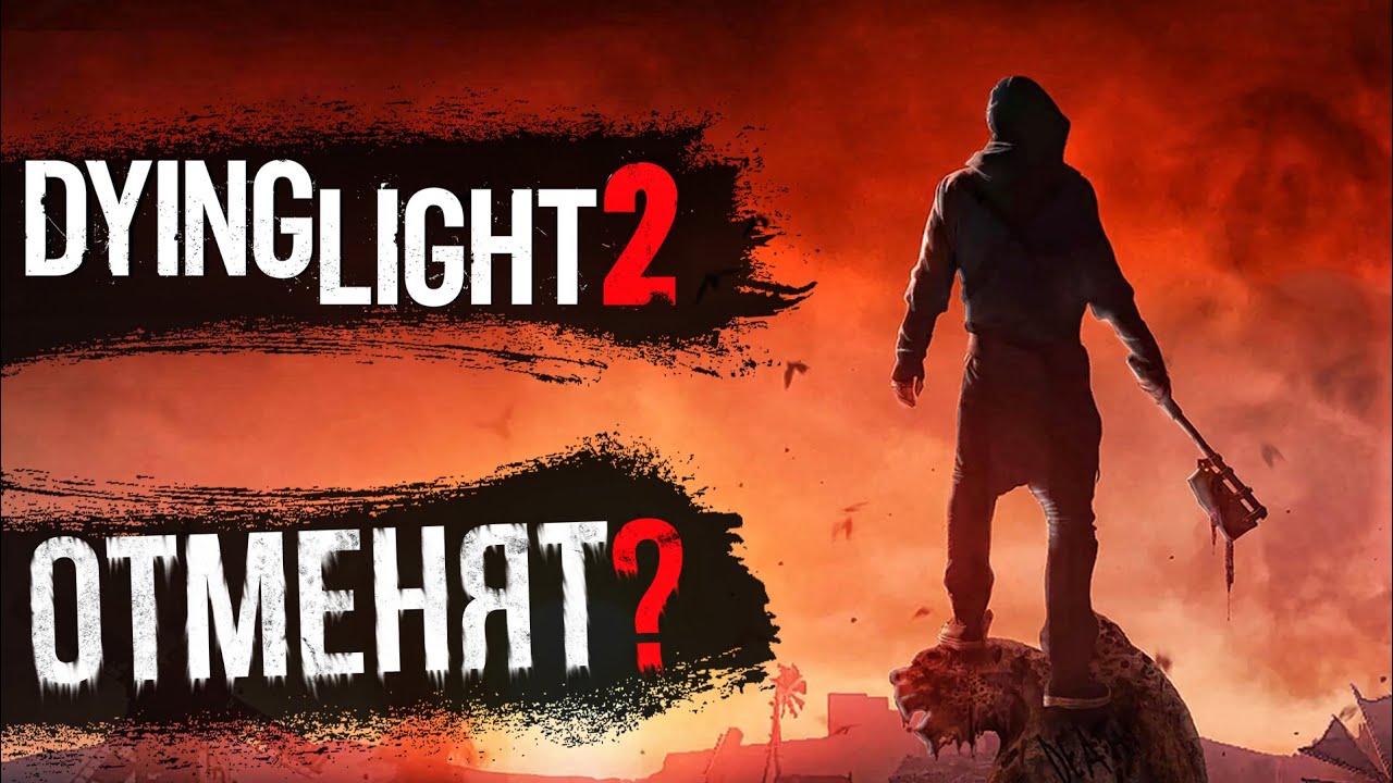 Dying Light 2 ОТМЕНЯТ? Когда выйдет?