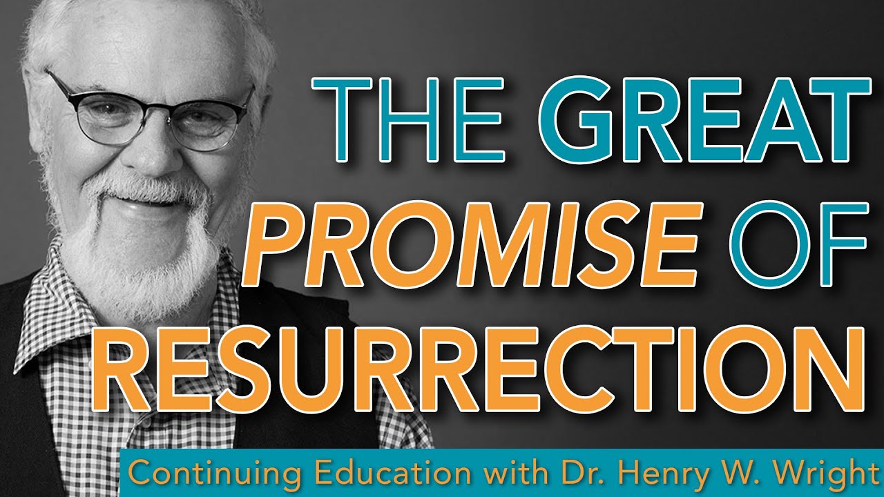 The Great Promise of Resurrection - Dr. Henry W. Wright #Continuing Education