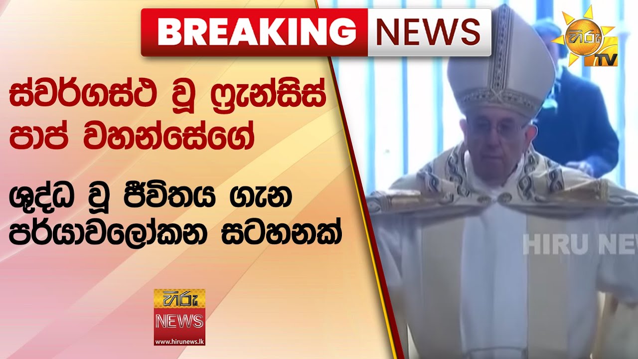 🔴ස්වර්ගස්ථ වූ ෆ්‍රැන්සිස් පාප් වහන්සේගේ ශුද්ධ වූ ජීවිතය ගැන පර්යාවලෝකන සටහනක් - Hiru News