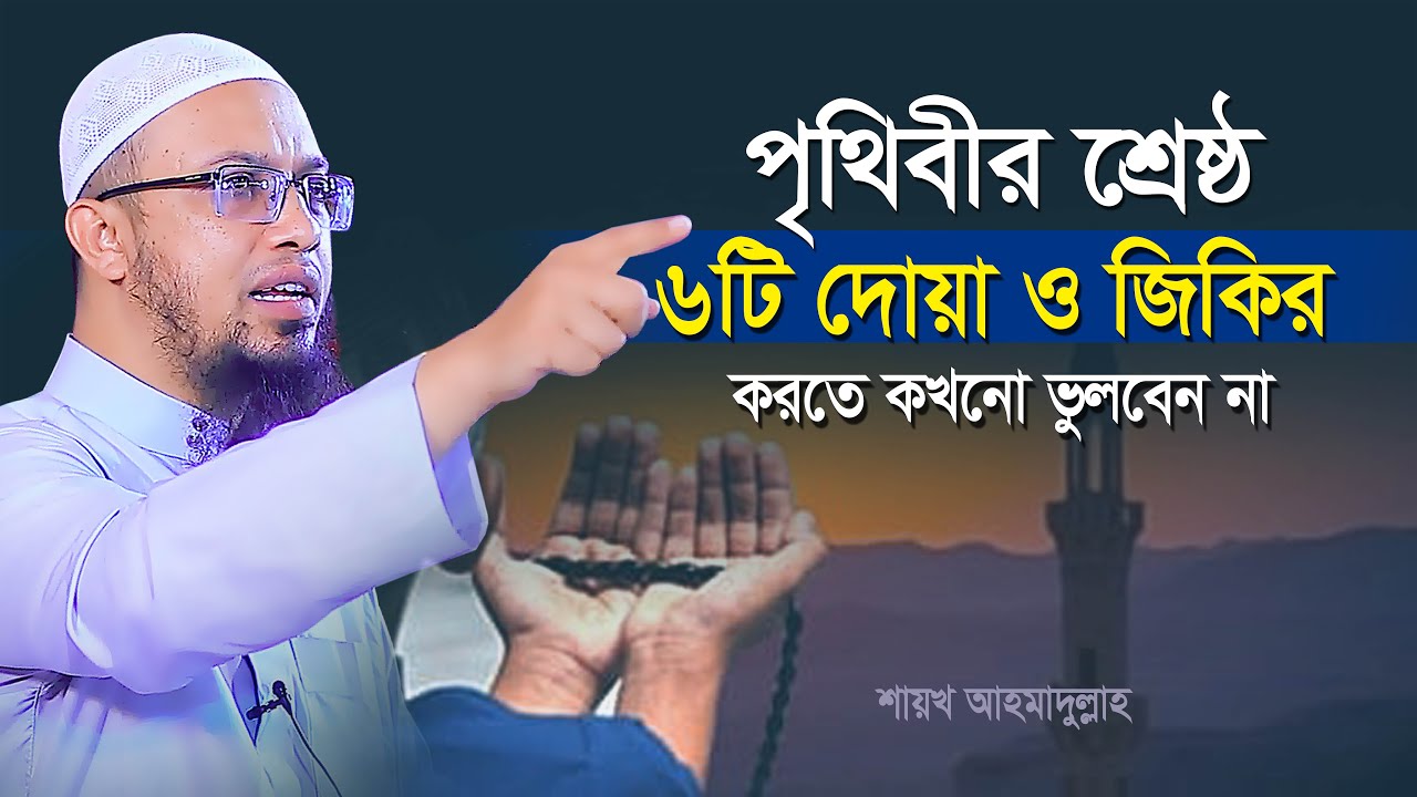 পৃথিবীর শ্রেষ্ঠ ৬টি দোয়া ও জিকির করতে কখনো মিস করবেন না | শায়খ আহমাদুল্লাহ | shaikh ahmadullah waz