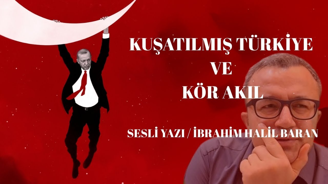 Kuşatılmış Türkiye ve Kör Akıl   Sesli Yazlı / İbrahim Halil Baran