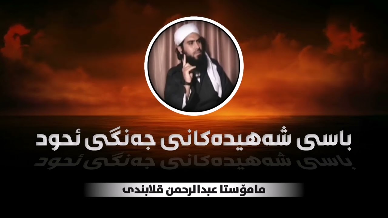 باسی شەهیدەکانی جەنگی ئحود مامۆستا عبدالرحمن قلابندی