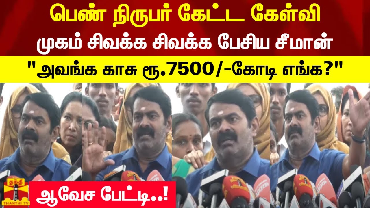 பெண் நிருபர் கேட்ட கேள்வி..முகம் சிவக்க சிவக்க பேசிய சீமான் - அவங்க காசு ரூ.7500/- கோடி எங்க?