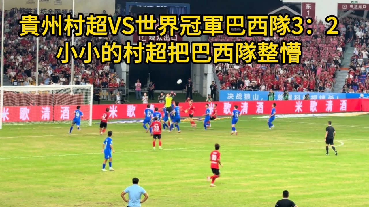 貴州村超VS世界冠軍巴西隊3：2，小小的村超把巴西隊整懵！這下全國人民都知道了，中國足球有希望，只是國足不行！