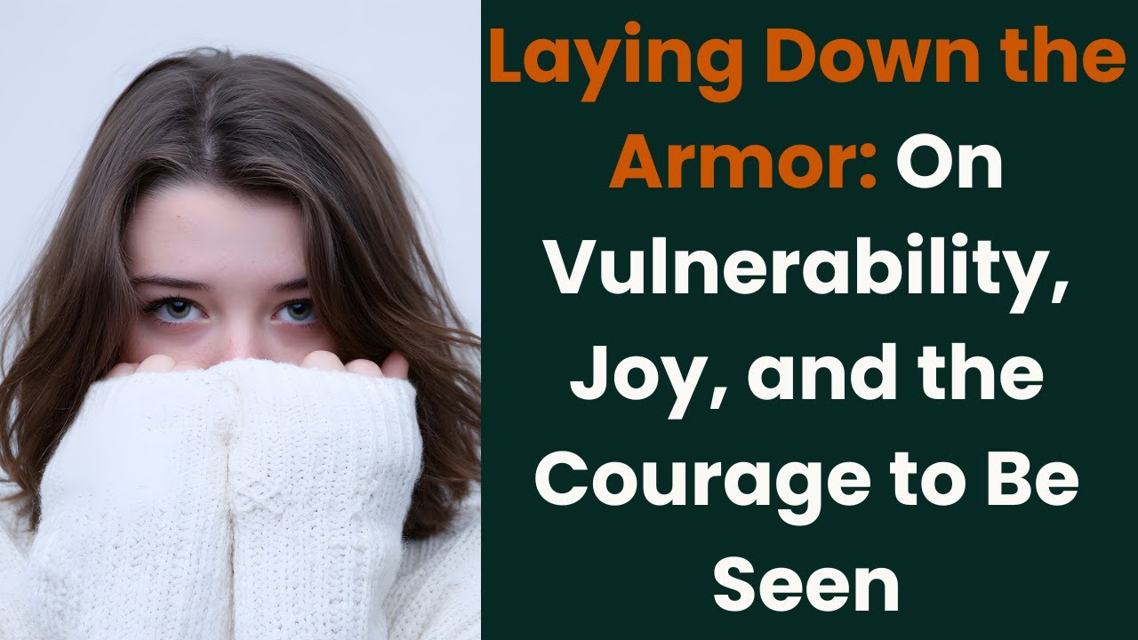 Laying Down the Armor: On Vulnerability, Joy, and the Courage to Be Seen