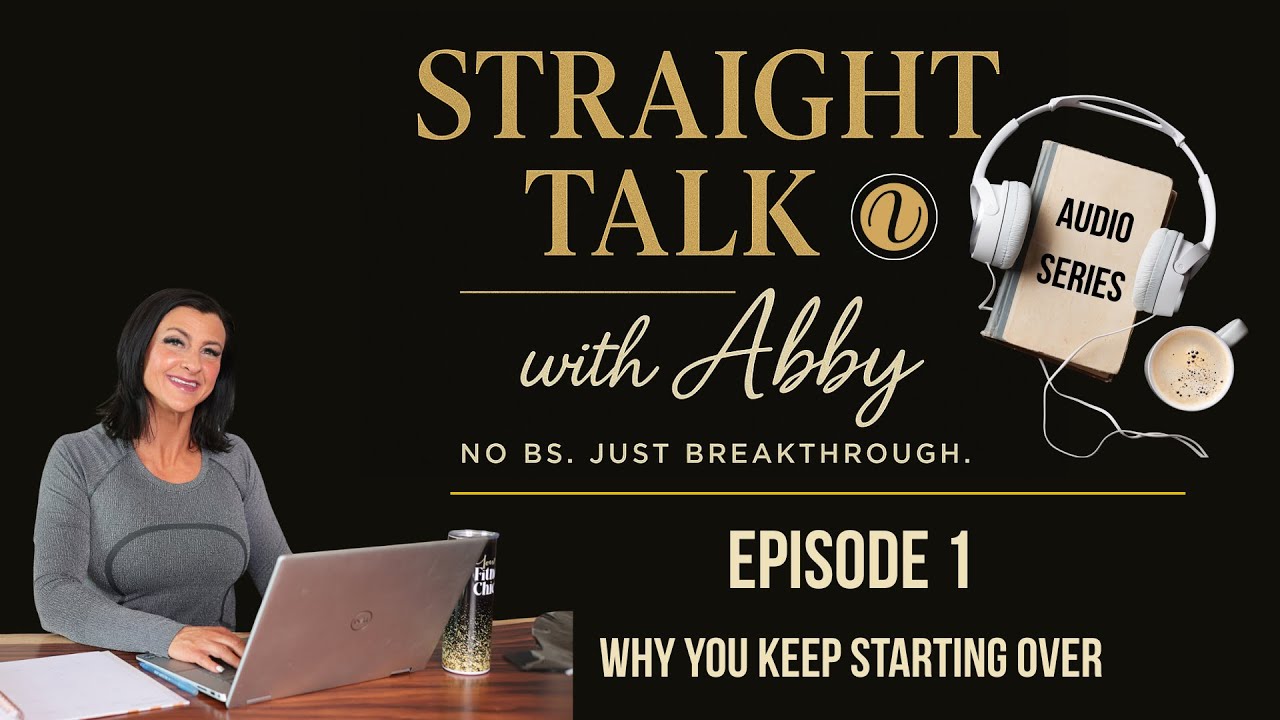 Straight Talk with Abby Episode 1 Why You Keep Starting Over