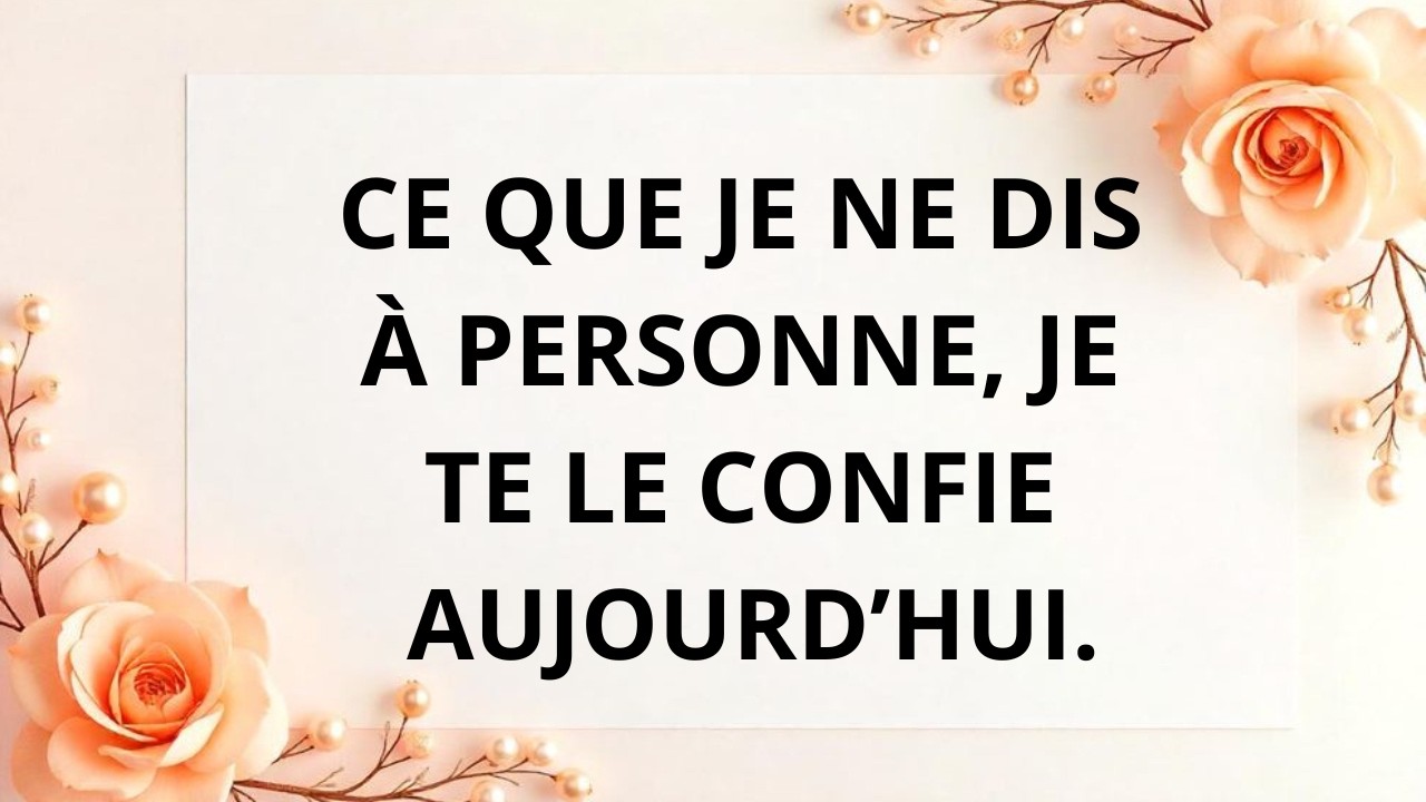 Ce que je ne dis à personne, je te le dis à toi.