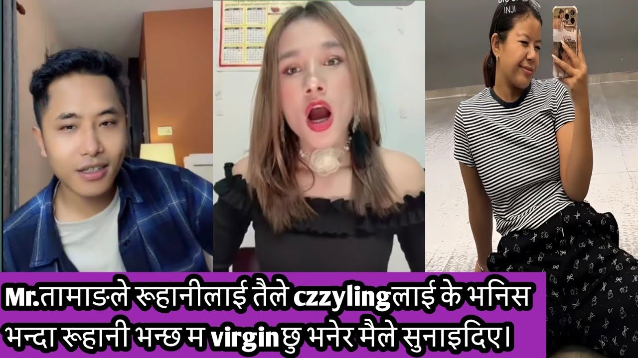 Mr.तामाङले रूहानीलाई तैले czzylingलाई के भनिस भन्दा रूहानी भन्छ म virginछु भनेर मैले सुनाइदिए।