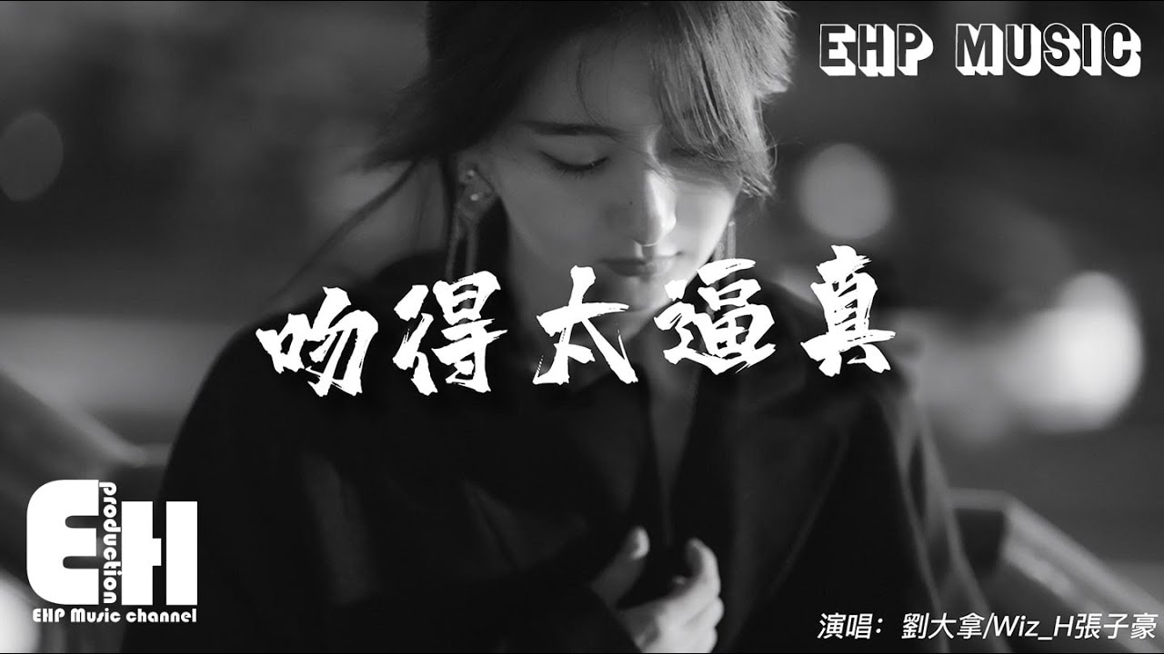 劉大拿/Wiz_H張子豪 - 吻得太逼真『和你吻吻吻吻吻你吻得太逼真，讓我把虛情假意當作最真心的親吻。』【動態歌詞/Vietsub/Pinyin Lyrics】