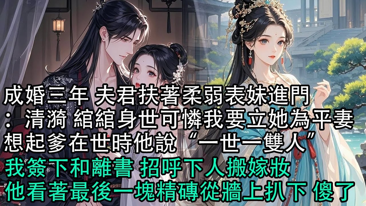 【一口氣看完】成婚三年 夫君扶著柔弱表妹進門：清漪 綰綰身世可憐我要立她為平妻，想起爹在世時他說“一世一雙人”，我簽下和離書 招呼下人搬嫁妝，他看著最後一塊精磚從牆上扒下 傻了#古言 #有聲小說
