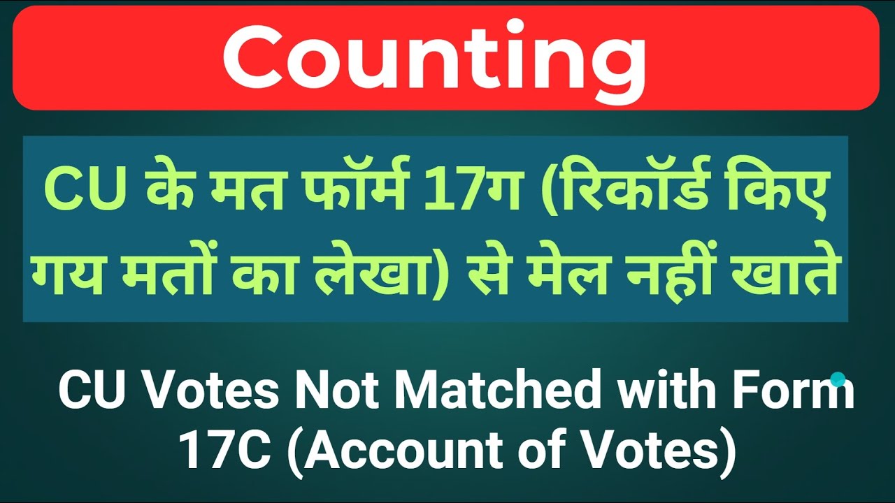 Counting - CU के मत फॉर्म 17ग (रिकॉर्ड किए गय मतों का लेखा) से मेल नहीं खाना