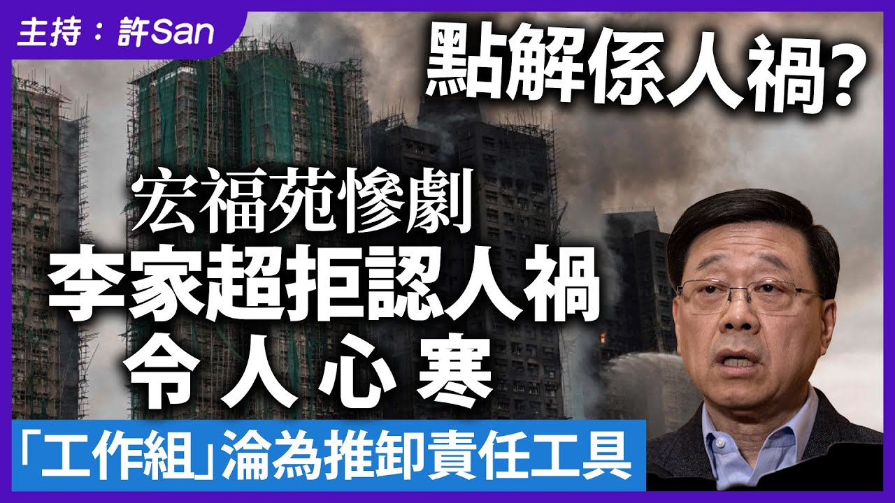 點解係人禍？宏福苑慘劇｜李家超拒認人禍令人心寒，「工作組」淪為推卸責任工具